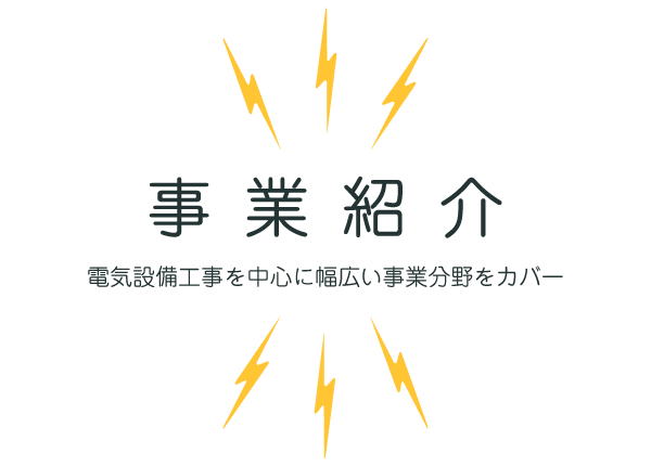 事業紹介 ~電気設備工事を中心に幅広い事業分野をカバー~